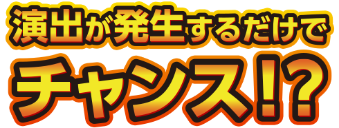 演出が発生するだけでチャンス！？