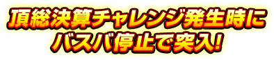 頂総決算チャレンジ発生時にバスバ停止で突入!