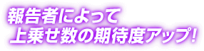 報告者によって上乗せ数の期待度アップ!