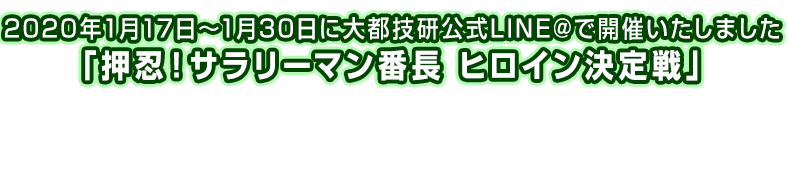 2020年1月17日～1月30日に大都技研公式LINE@で開催いたしました 「押忍！サラリーマン番長 ヒロイン決定戦」