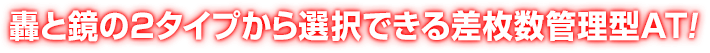 轟と鏡の2タイプから選択できる差枚数管理型AT!