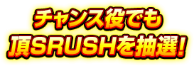 チャンス役でも頂SRUSHを抽選!
