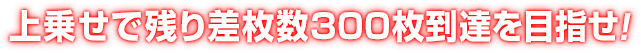 上乗せで残り差枚数300枚到達を目指せ!