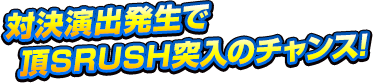 対決演出発生で頂SRUSH突入のチャンス!