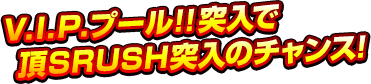 V.I.P.プール!!突入で頂SRUSH突入のチャンス!