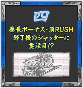 四 番長ボーナス・頂RUSH終了後のシャッターに要注目!?