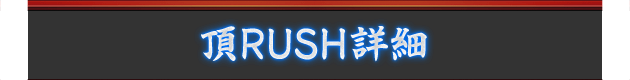 頂RUSH詳細
