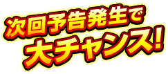 次回予告発生で大チャンス!