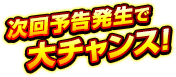 次回予告発生で大チャンス!