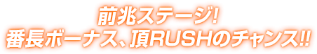 前兆ステージ! 番長ボーナス、頂RUSHのチャンス!!
