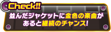 Check!!並んだジャケットに金色の楽曲があると継続のチャンス!