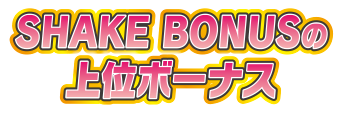 SHAKE BONUSの上位ボーナス