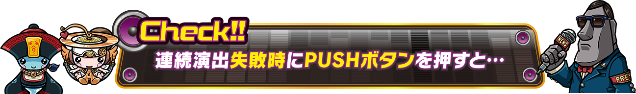 Check!!連続演出失敗時にPUSHボタンを押すと…