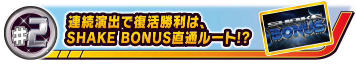 #2 連続演出で復活勝利は、SHAKE BONUS直通ルート!?