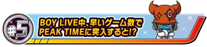 #5 BOY LIVE中、早いゲーム数でPEAK TIMEに突入すると!?