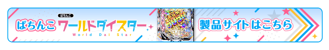 ぱちんこ「ワールドダイスター」製品サイトはこちら