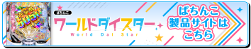 ぱちんこ「ワールドダイスター」製品サイトはこちら