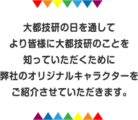 大都技研の日を通してより皆様に大都技研のことを知っていただくために弊社のオリジナルキャラクターをご紹介させていただきます。