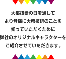 大都技研の日を通してより皆様に大都技研のことを知っていただくために弊社のオリジナルキャラクターをご紹介させていただきます。